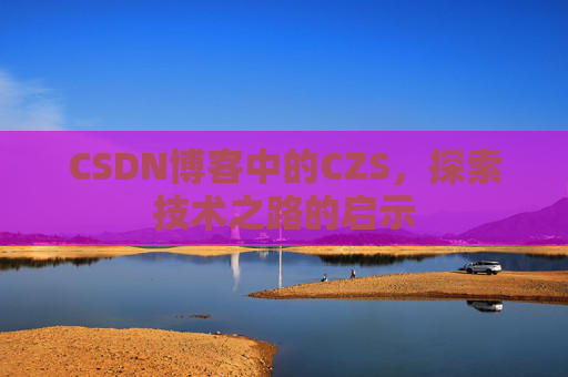 CSDN博客中的CZS，探索技术之路的启示